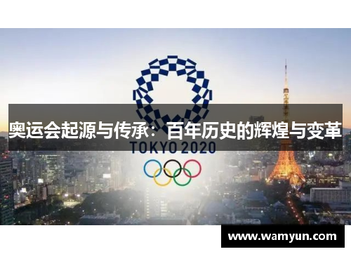 奥运会起源与传承:百年历史的辉煌与变革 奥运会起源与传承:百年历史的辉煌与变革
