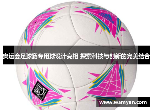 奥运会足球赛专用球设计亮相 探索科技与创新的完美结合