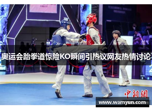 奥运会跆拳道惊险KO瞬间引热议网友热情讨论