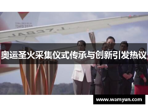 奥运圣火采集仪式传承与创新引发热议 奥运圣火采集仪式传承与创新引发热议