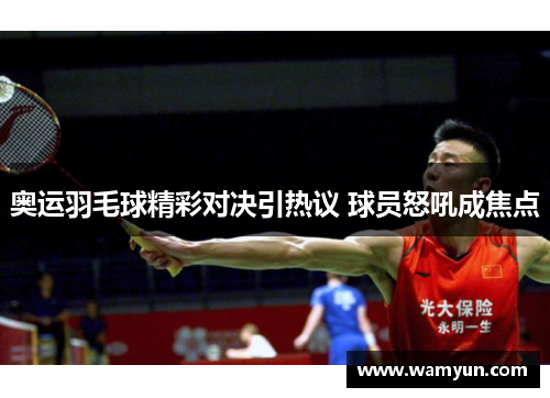 奥运羽毛球精彩对决引热议 球员怒吼成焦点 奥运羽毛球精彩对决引热议 球员怒吼成焦点