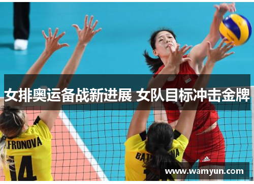 女排奥运备战新进展 女队目标冲击金牌 女排奥运备战新进展 女队目标冲击金牌