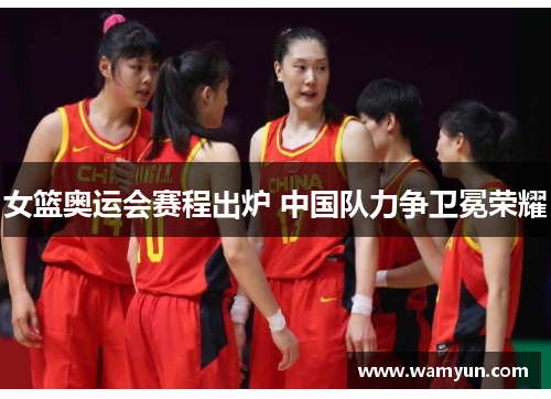 女篮奥运会赛程出炉 中国队力争卫冕荣耀