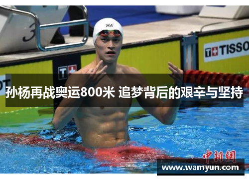 孙杨再战奥运800米 追梦背后的艰辛与坚持