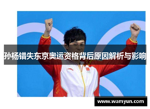 孙杨错失东京奥运资格背后原因解析与影响 孙杨错失东京奥运资格背后原因解析与影响