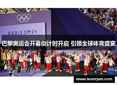 巴黎奥运会开幕倒计时开启 引领全球体育盛宴 巴黎奥运会开幕倒计时开启 引领全球体育盛宴